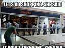 lets go shopping she said, it wont take long