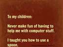 never make fun of having to help me with computer stuff #children