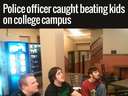 A police officer caught beating kids on college campus
