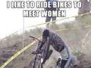 I like to ride bikes to meet women