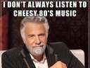 I dont always listen to 80s music 