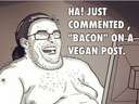 He just commented Bacon on a Vegan post