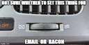 Not sure whether to set this thing for email or bacon